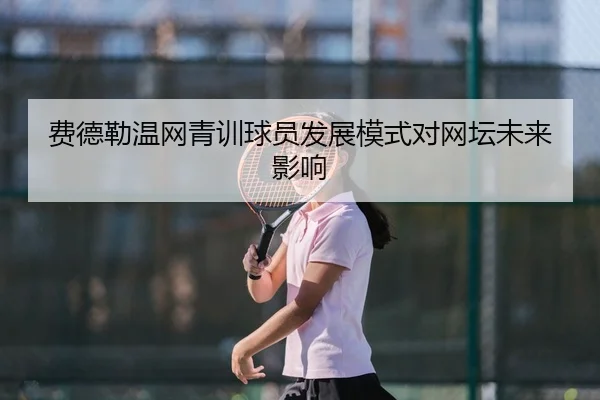 费德勒温网青训球员发展模式对网坛未来影响 | haishen